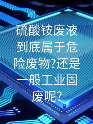 硫酸铵废液到底属于危险废物?还是一般工业固废呢?