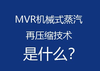 什么是MVR机械式蒸汽再压缩技术